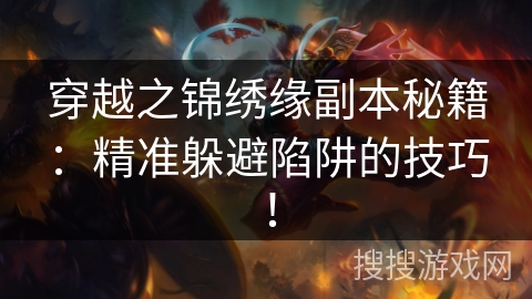 穿越之锦绣缘副本秘籍:精准躲避陷阱的技巧! 穿越之锦绣缘副本秘籍:精准躲避陷阱的技巧!
