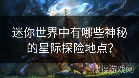 迷你世界中有哪些神秘的星际探险地点？