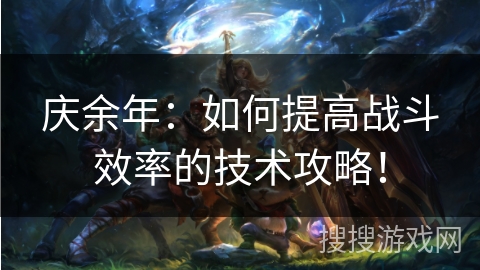 庆余年:如何提高战斗效率的技术攻略! 庆余年:如何提高战斗效率的技术攻略!