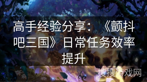 高手经验分享：《颤抖吧三国》日常任务效率提升