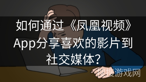 如何通过《凤凰视频》App分享喜欢的影片到社交媒体? 如何通过《凤凰视频》App分享喜欢的影片到社交媒体?