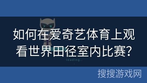 如何在爱奇艺体育上观看世界田径室内比赛？