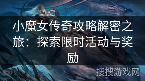 小魔女传奇攻略解密之旅：探索限时活动与奖励