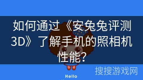 如何通过《安兔兔评测3D》了解手机的照相机性能? 如何通过《安兔兔评测3D》了解手机的照相机性能?