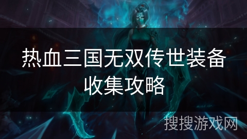 热血三国无双传世装备收集攻略 热血三国无双传世装备收集攻略