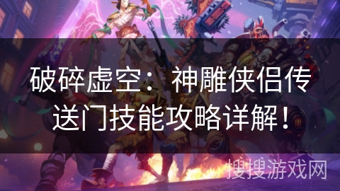 破碎虚空:神雕侠侣传送门技能攻略详解! 破碎虚空:神雕侠侣传送门技能攻略详解!