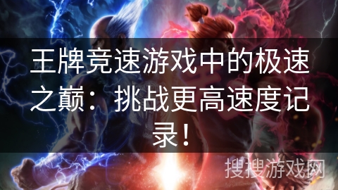 王牌竞速游戏中的极速之巅：挑战更高速度记录！