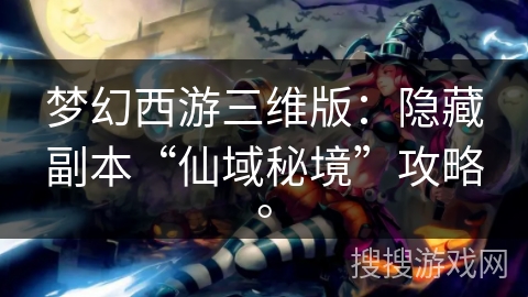 梦幻西游三维版：隐藏副本“仙域秘境”攻略。
