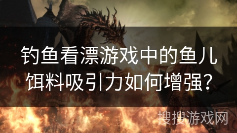 钓鱼看漂游戏中的鱼儿饵料吸引力如何增强？