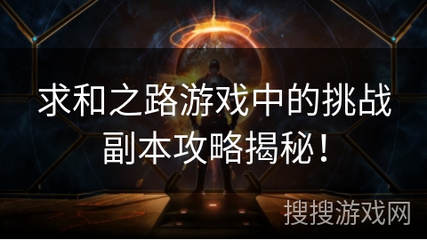 求和之路游戏中的挑战副本攻略揭秘！