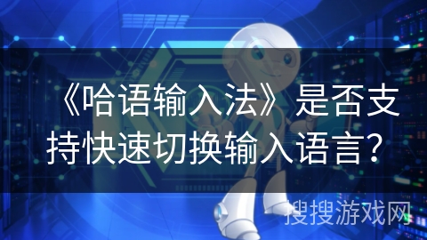 《哈语输入法》是否支持快速切换输入语言? 《哈语输入法》是否支持快速切换输入语言?
