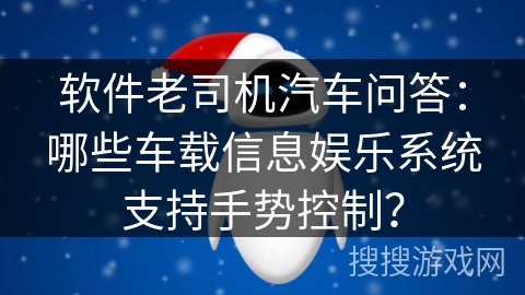 软件老司机汽车问答：哪些车载信息娱乐系统支持手势控制？