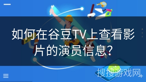 如何在谷豆TV上查看影片的演员信息？