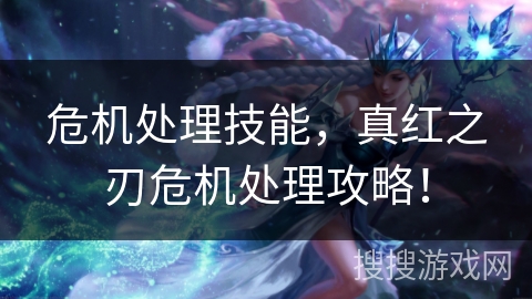 危机处理技能,真红之刃危机处理攻略! 危机处理技能,真红之刃危机处理攻略!
