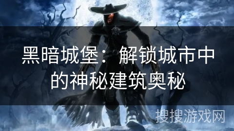 黑暗城堡:解锁城市中的神秘建筑奥秘 黑暗城堡:解锁城市中的神秘建筑奥秘