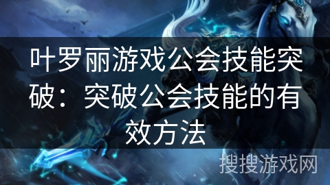叶罗丽游戏公会技能突破：突破公会技能的有效方法