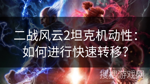 二战风云2坦克机动性：如何进行快速转移？