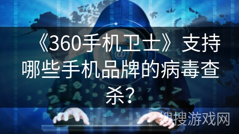 《360手机卫士》支持哪些手机品牌的病毒查杀？
