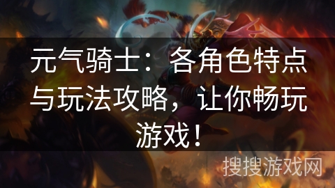元气骑士：各角色特点与玩法攻略，让你畅玩游戏！