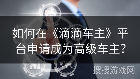 如何在《滴滴车主》平台申请成为高级车主？