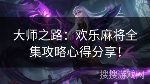 大师之路:欢乐麻将全集攻略心得分享! 大师之路:欢乐麻将全集攻略心得分享!
