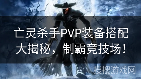 亡灵杀手PVP装备搭配大揭秘,制霸竞技场! 亡灵杀手PVP装备搭配大揭秘,制霸竞技场!