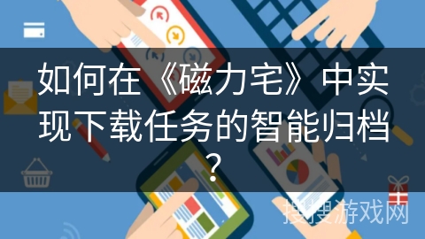 如何在《磁力宅》中实现下载任务的智能归档？