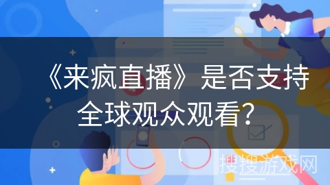 《来疯直播》是否支持全球观众观看? 《来疯直播》是否支持全球观众观看?