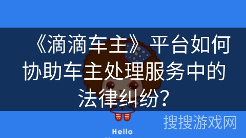 《滴滴车主》平台如何协助车主处理服务中的法律纠纷? 《滴滴车主》平台如何协助车主处理服务中的法律纠纷?