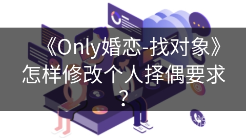 《Only婚恋-找对象》怎样修改个人择偶要求？