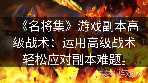 《名将集》游戏副本高级战术：运用高级战术轻松应对副本难题。