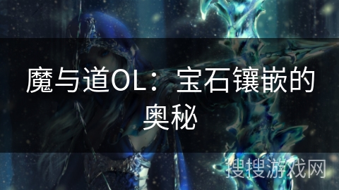 魔与道OL:宝石镶嵌的奥秘 魔与道OL:宝石镶嵌的奥秘