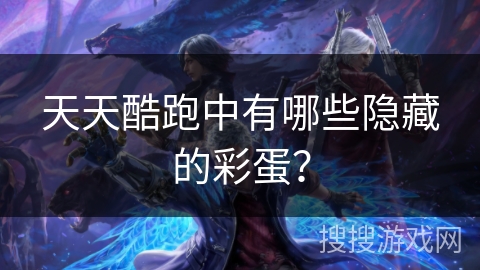 天天酷跑中有哪些隐藏的彩蛋？