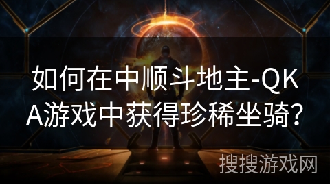 如何在中顺斗地主-QKA游戏中获得珍稀坐骑？