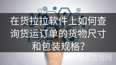 在货拉拉软件上如何查询货运订单的货物尺寸和包装规格？