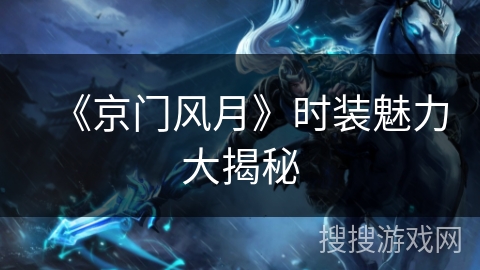 《京门风月》时装魅力大揭秘 《京门风月》时装魅力大揭秘