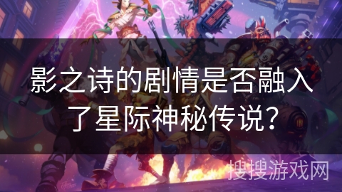 影之诗的剧情是否融入了星际神秘传说? 影之诗的剧情是否融入了星际神秘传说?
