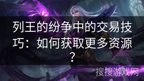 列王的纷争中的交易技巧:如何获取更多资源? 列王的纷争中的交易技巧:如何获取更多资源?
