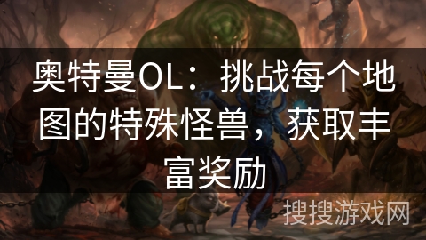 奥特曼OL：挑战每个地图的特殊怪兽，获取丰富奖励
