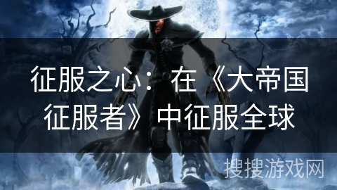 征服之心:在《大帝国征服者》中征服全球 征服之心:在《大帝国征服者》中征服全球