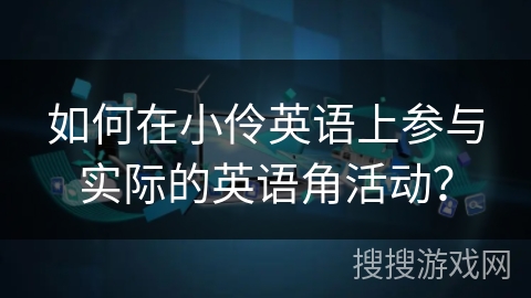 如何在小伶英语上参与实际的英语角活动? 如何在小伶英语上参与实际的英语角活动?