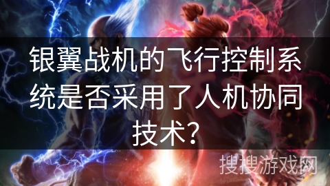 银翼战机的飞行控制系统是否采用了人机协同技术？
