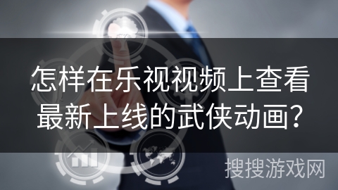 怎样在乐视视频上查看最新上线的武侠动画？