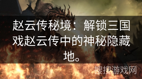 赵云传秘境：解锁三国戏赵云传中的神秘隐藏地。