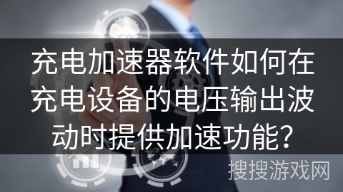 充电加速器软件如何在充电设备的电压输出波动时提供加速功能? 充电加速器软件如何在充电设备的电压输出波动时提供加速功能?