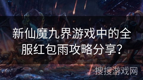 新仙魔九界游戏中的全服红包雨攻略分享？