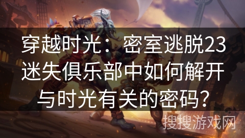 穿越时光：密室逃脱23迷失俱乐部中如何解开与时光有关的密码？