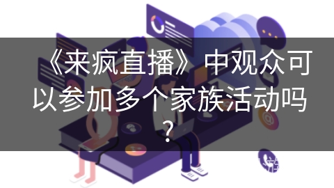 《来疯直播》中观众可以参加多个家族活动吗?
