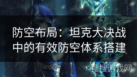 防空布局：坦克大决战中的有效防空体系搭建