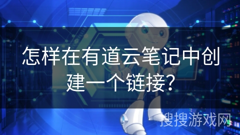 怎样在有道云笔记中创建一个链接? 怎样在有道云笔记中创建一个链接?